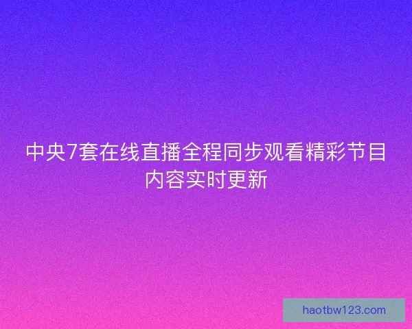 中央7套在线直播全程同步观看精彩节目内容实时更新